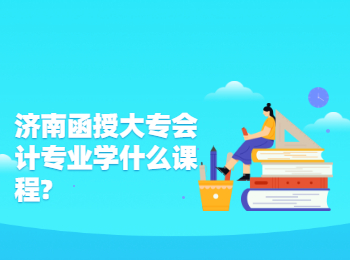 濟南函授大專會計專業學什么課程