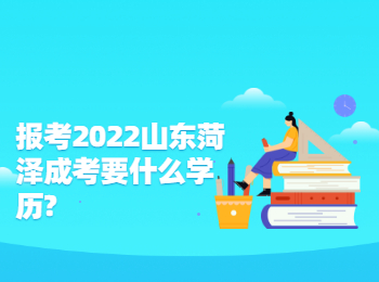 報考2022山東菏澤成考要什么學歷