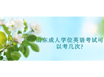 山東成人學(xué)位英語(yǔ)考試可以考幾次?
