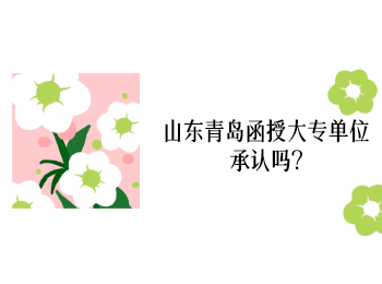 山東青島函授大專單位承認嗎?