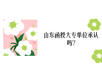 山東函授大專單位承認(rèn)嗎?