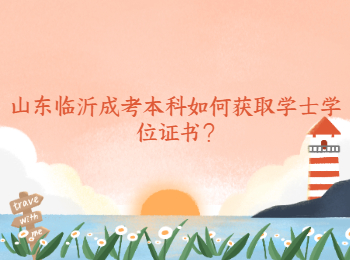 山東臨沂成考本科如何獲取學(xué)士學(xué)位證書(shū)?