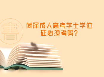 菏澤成人高考學(xué)士學(xué)位證必須考嗎?