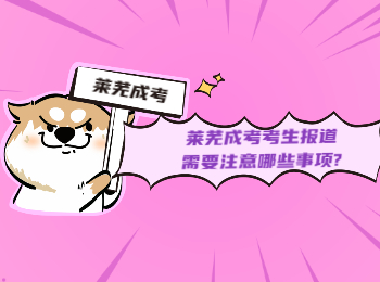 萊蕪成考考生報道需要注意哪些事項?