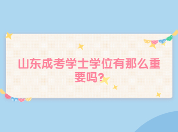 山東成考學(xué)士學(xué)位有那么重要嗎?