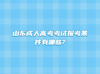 山東成人高考考試報考條件有哪些?
