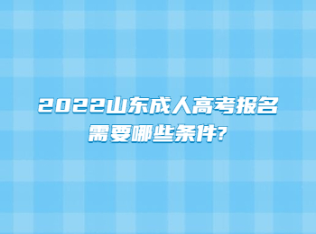 2022山東成人高考報名需要哪些條件?