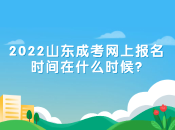 2022山東成考網(wǎng)上報名時間在什么時候?