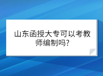 山東函授大專可以考教師編制嗎?