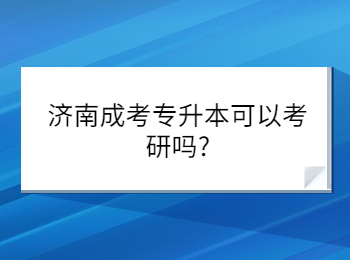 濟(jì)南成考專(zhuān)升本可以考研嗎?