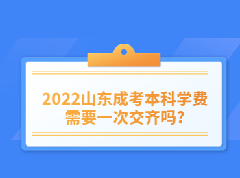 2022山東成考本科學(xué)費需要一次交齊嗎?