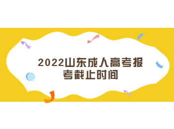 2022山東成人高考報考截止時間
