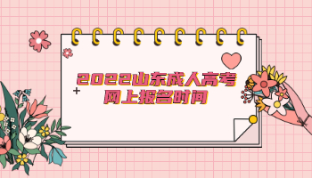 2022山東成人高考網(wǎng)上報名時間