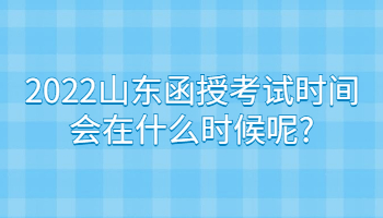 2022山東函授考試時間會在什么時候呢