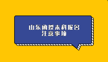山東函授本科報名注意事項