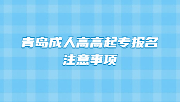 青島成人高高起專報名注意事項