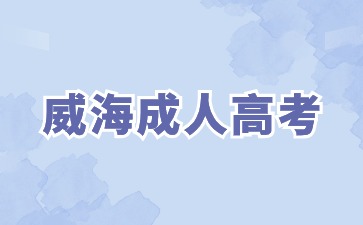 2024年威海成人高考幾月份報名?