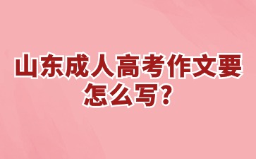 山東成人高考作文要怎么寫?