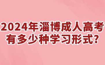2024年淄博成人高考有多少種學(xué)習(xí)形式?