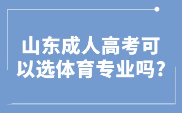 山東成人高考可以選體育專業(yè)嗎?