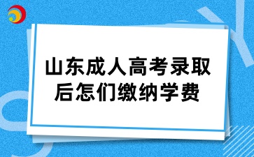 山東成人高考錄取后怎們繳納學(xué)費(fèi)