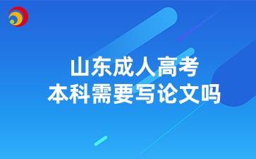 山東成人高考本科需要寫論文嗎