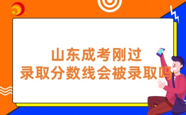 山東成考分數剛過錄取分數線會被錄取嗎