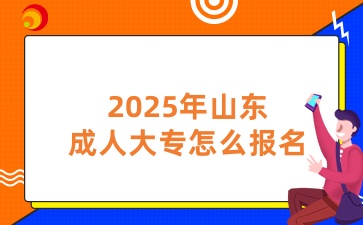 2025年山東成人大專怎么報名
