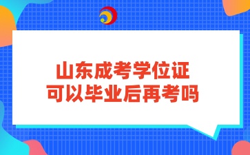 山東成考學位證可以畢業后再考嗎