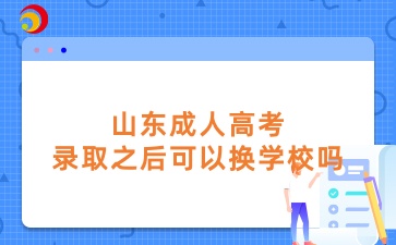 山東成人高考錄取之后可以換學校嗎