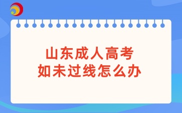 山東成人高考如未過線怎么辦