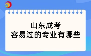 山東成考最容易過的專業(yè)有哪些