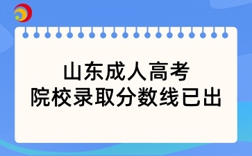 搶先看！山東成人高考院校錄取分?jǐn)?shù)線已出