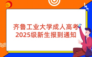 齊魯工業(yè)大學(xué)成人高考2025級(jí)新生報(bào)到通知