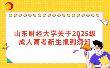 山東財經(jīng)大學(xué)關(guān)于2025級成人高考新生報到須知