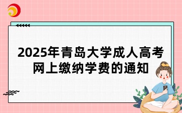 2025年青島大學成人高考學生網上繳納學費的通知