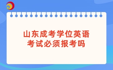 山東成考學(xué)位英語(yǔ)考試必須報(bào)考嗎