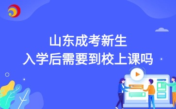 2025年山東成考新生入學后需要到校上課嗎