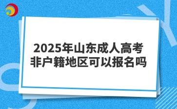 2025年山東成人高考非戶籍地區可以報名嗎