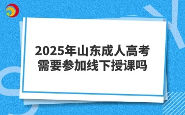 2025年山東成人高考需要參加線下授課嗎