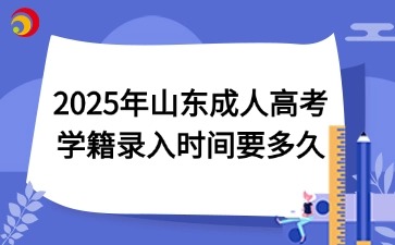 2025年山東成人高考學(xué)籍錄入時(shí)間要多久