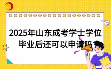 2025年山東成考學(xué)士學(xué)位畢業(yè)后還可以申請嗎