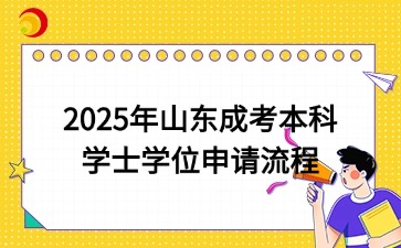 2025年山東成考本科學士學位申請流程