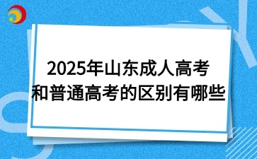2025年山東成人高考和普通高考的區別有哪些