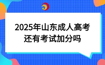 2025年山東成人高考還有考試加分嗎
