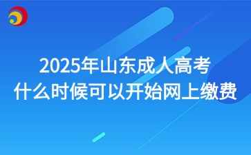 2025年山東成人高考什么時候可以開始網上繳費