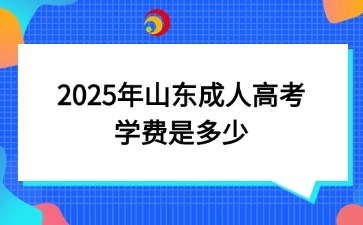 2025年山東成人高考學費是多少