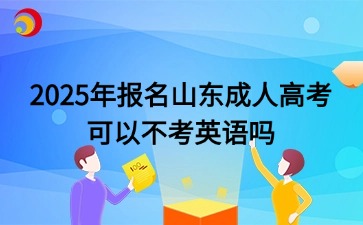 2025年報名山東成人高考可以不考英語嗎