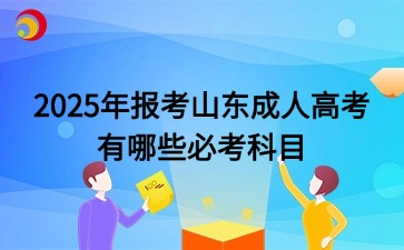 2025年報考山東成人高考有哪些必考科目